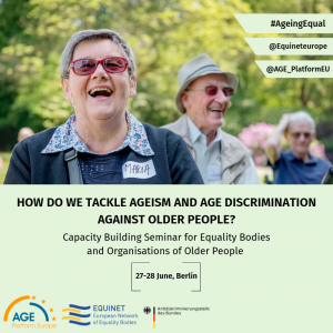 How do we tackle ageism and age discrimination against older people? Capacity Building Seminar for Equality Bodies and Organisations of Older People, 27-28 June, Berlin.